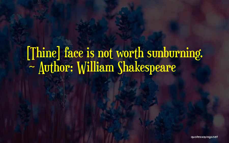 William Shakespeare Quotes: [thine] Face Is Not Worth Sunburning.