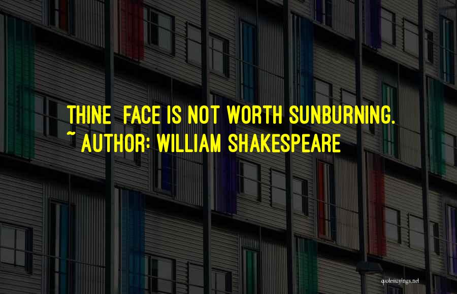 William Shakespeare Quotes: [thine] Face Is Not Worth Sunburning.