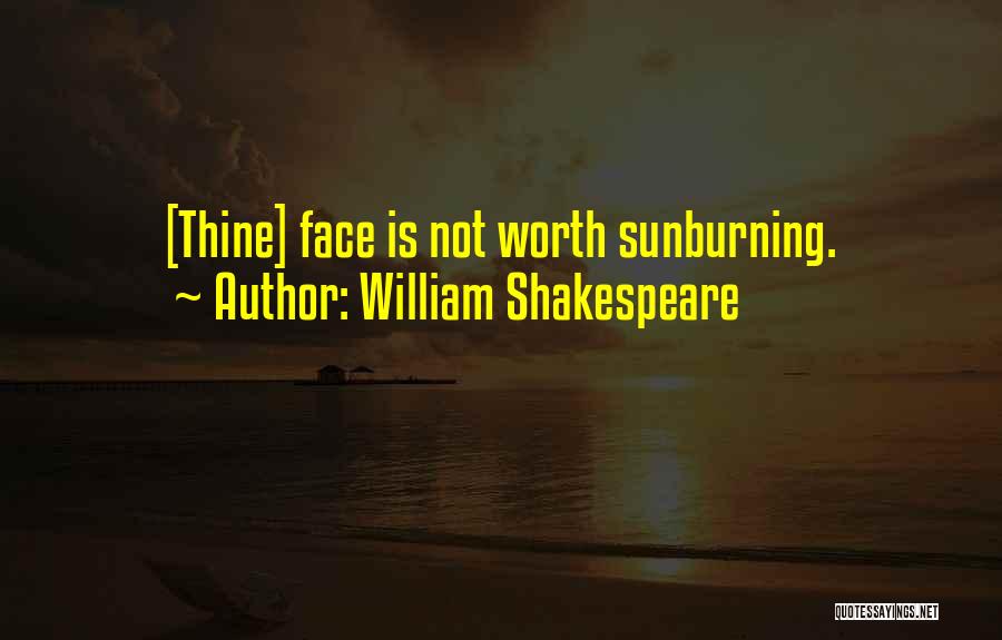 William Shakespeare Quotes: [thine] Face Is Not Worth Sunburning.