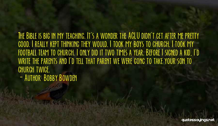 Bobby Bowden Quotes: The Bible Is Big In My Teaching. It's A Wonder The Aclu Didn't Get After Me Pretty Good. I Really