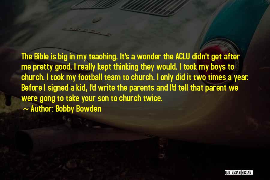 Bobby Bowden Quotes: The Bible Is Big In My Teaching. It's A Wonder The Aclu Didn't Get After Me Pretty Good. I Really