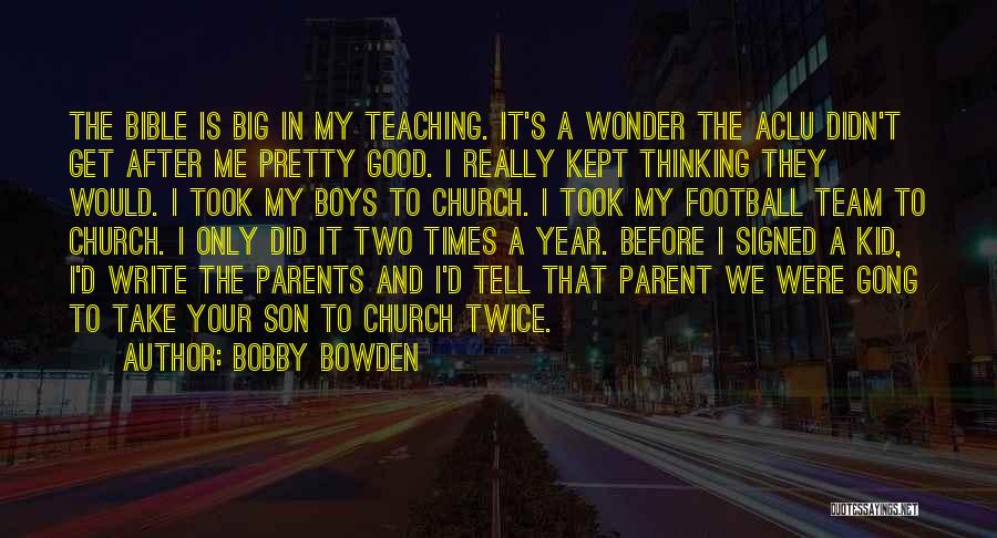 Bobby Bowden Quotes: The Bible Is Big In My Teaching. It's A Wonder The Aclu Didn't Get After Me Pretty Good. I Really