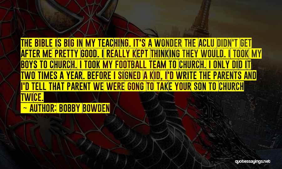 Bobby Bowden Quotes: The Bible Is Big In My Teaching. It's A Wonder The Aclu Didn't Get After Me Pretty Good. I Really