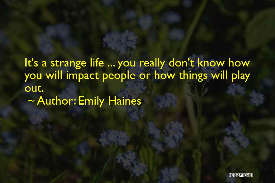 Emily Haines Quotes: It's A Strange Life ... You Really Don't Know How You Will Impact People Or How Things Will Play Out.