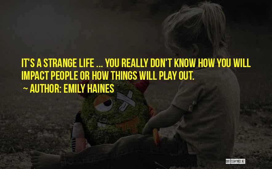 Emily Haines Quotes: It's A Strange Life ... You Really Don't Know How You Will Impact People Or How Things Will Play Out.