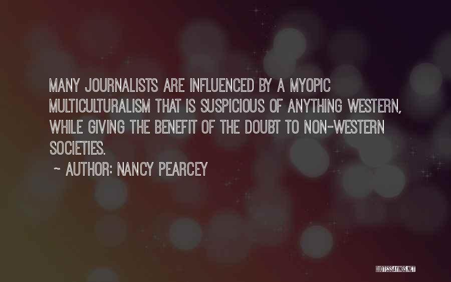 Nancy Pearcey Quotes: Many Journalists Are Influenced By A Myopic Multiculturalism That Is Suspicious Of Anything Western, While Giving The Benefit Of The