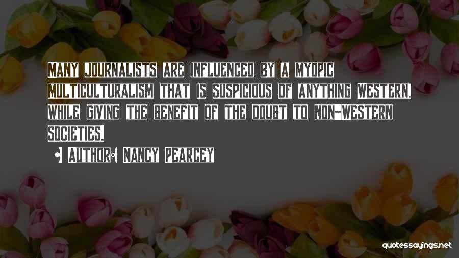 Nancy Pearcey Quotes: Many Journalists Are Influenced By A Myopic Multiculturalism That Is Suspicious Of Anything Western, While Giving The Benefit Of The