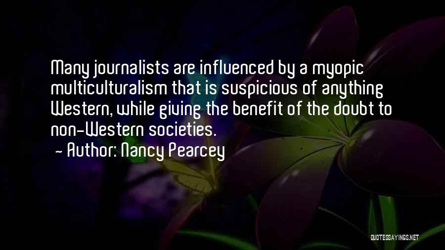 Nancy Pearcey Quotes: Many Journalists Are Influenced By A Myopic Multiculturalism That Is Suspicious Of Anything Western, While Giving The Benefit Of The