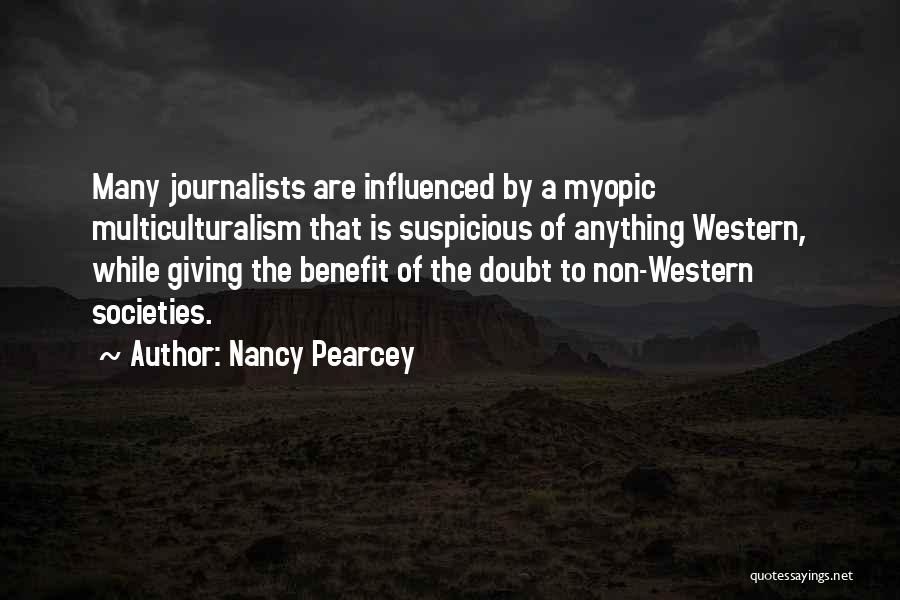 Nancy Pearcey Quotes: Many Journalists Are Influenced By A Myopic Multiculturalism That Is Suspicious Of Anything Western, While Giving The Benefit Of The