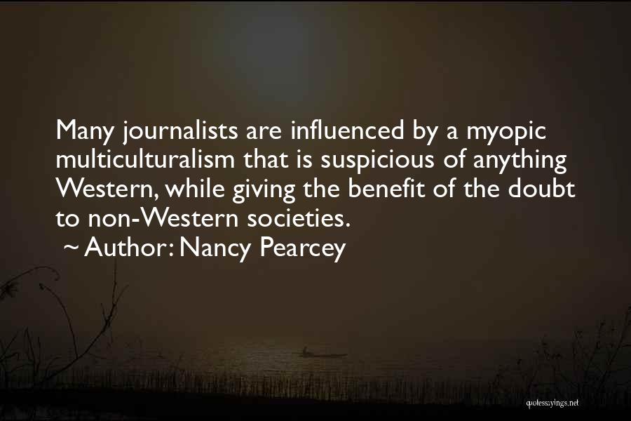 Nancy Pearcey Quotes: Many Journalists Are Influenced By A Myopic Multiculturalism That Is Suspicious Of Anything Western, While Giving The Benefit Of The