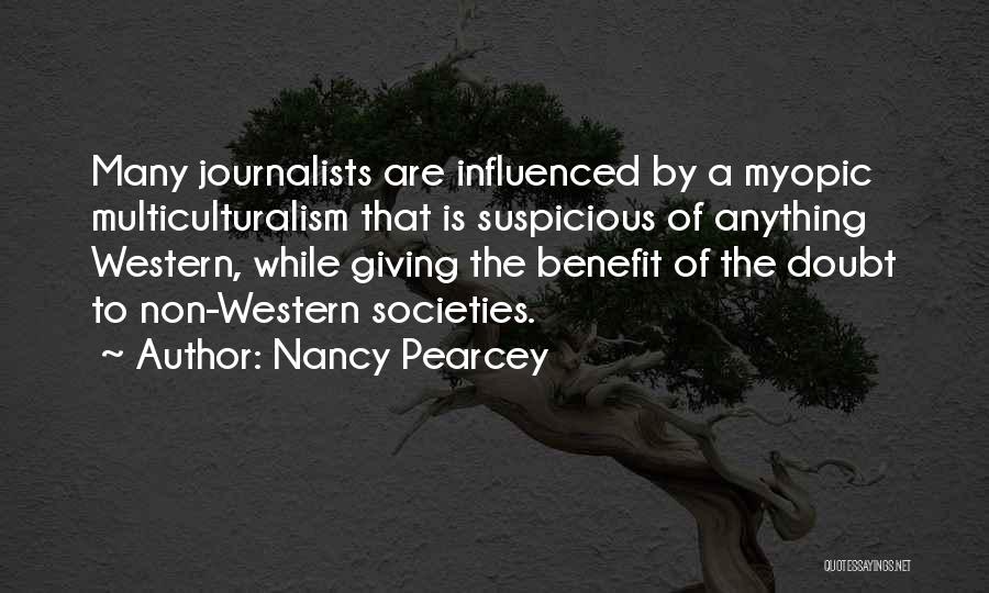 Nancy Pearcey Quotes: Many Journalists Are Influenced By A Myopic Multiculturalism That Is Suspicious Of Anything Western, While Giving The Benefit Of The