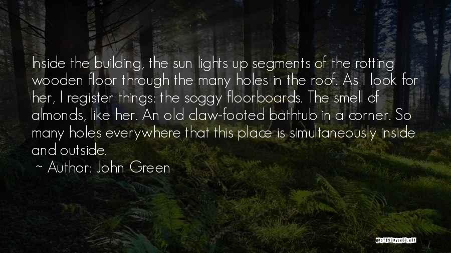 John Green Quotes: Inside The Building, The Sun Lights Up Segments Of The Rotting Wooden Floor Through The Many Holes In The Roof.