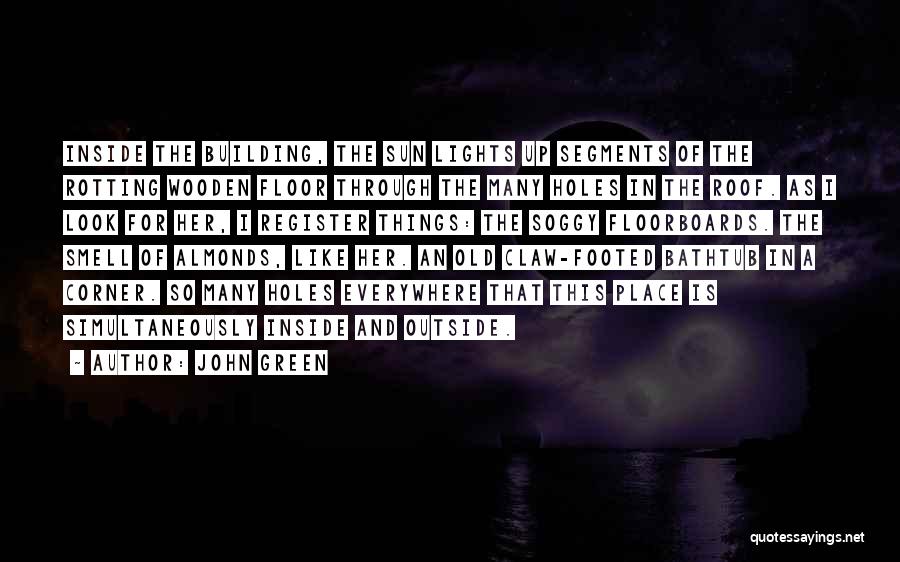 John Green Quotes: Inside The Building, The Sun Lights Up Segments Of The Rotting Wooden Floor Through The Many Holes In The Roof.