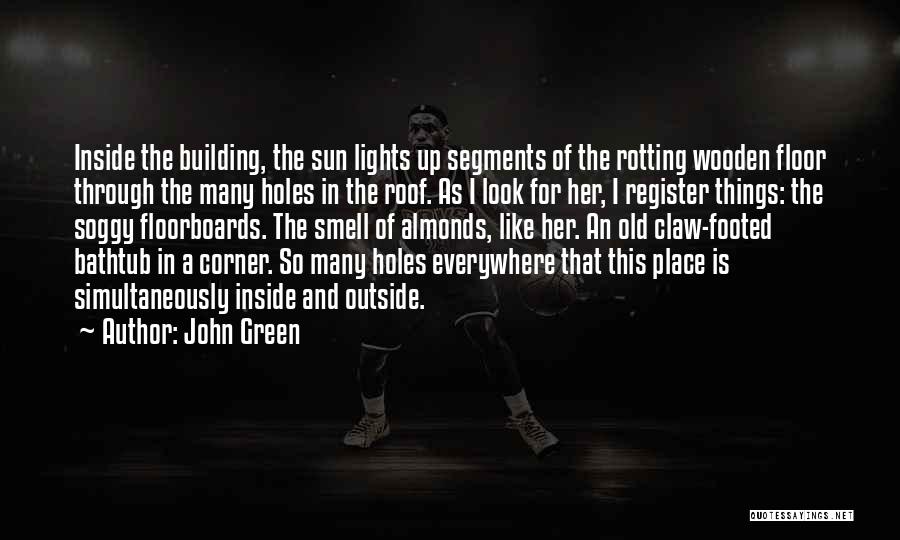 John Green Quotes: Inside The Building, The Sun Lights Up Segments Of The Rotting Wooden Floor Through The Many Holes In The Roof.