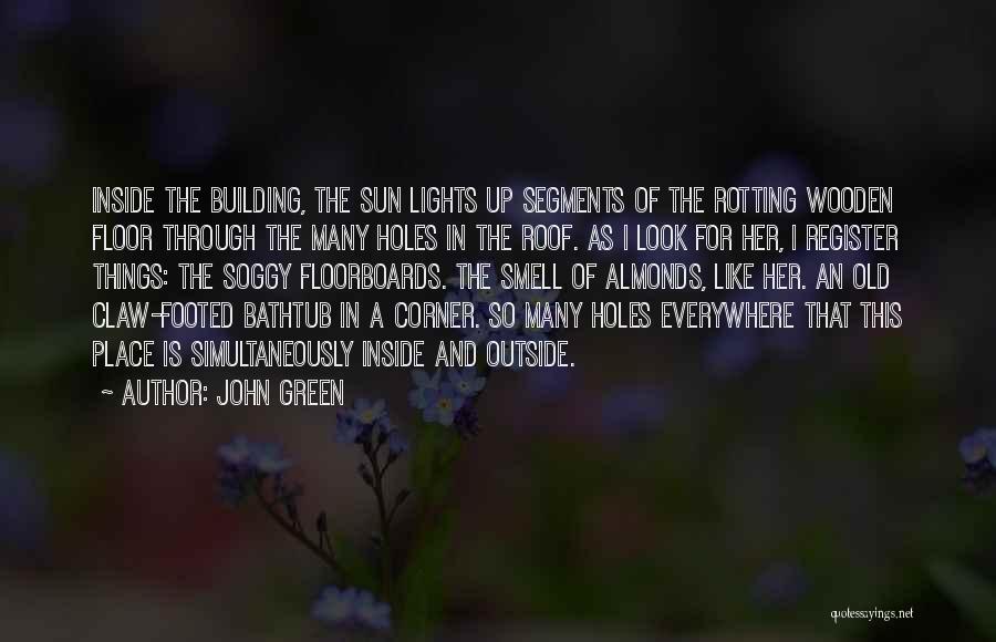 John Green Quotes: Inside The Building, The Sun Lights Up Segments Of The Rotting Wooden Floor Through The Many Holes In The Roof.