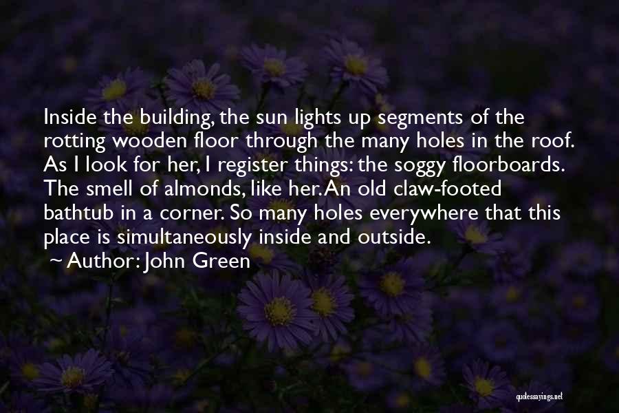John Green Quotes: Inside The Building, The Sun Lights Up Segments Of The Rotting Wooden Floor Through The Many Holes In The Roof.