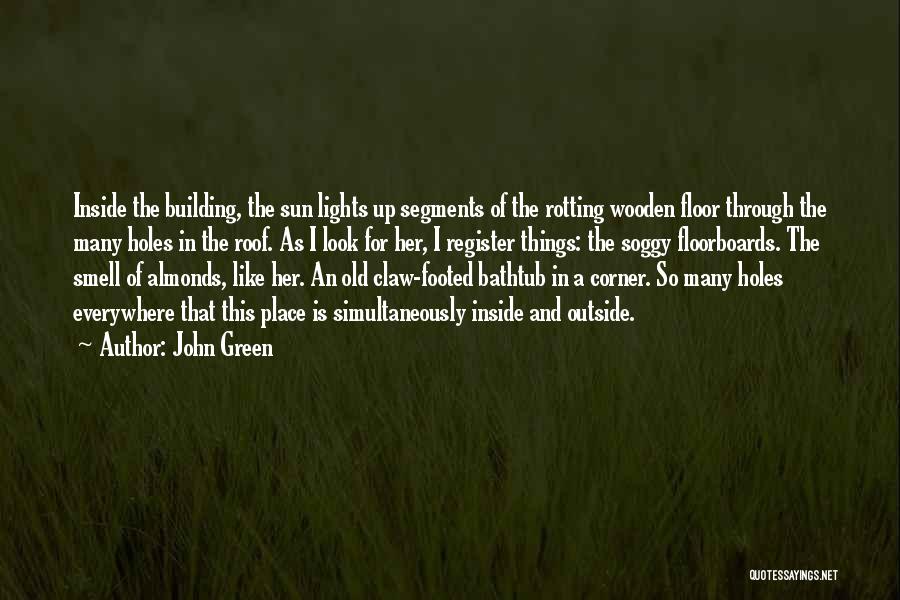 John Green Quotes: Inside The Building, The Sun Lights Up Segments Of The Rotting Wooden Floor Through The Many Holes In The Roof.