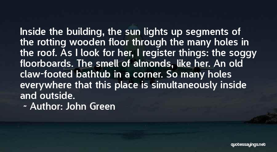 John Green Quotes: Inside The Building, The Sun Lights Up Segments Of The Rotting Wooden Floor Through The Many Holes In The Roof.