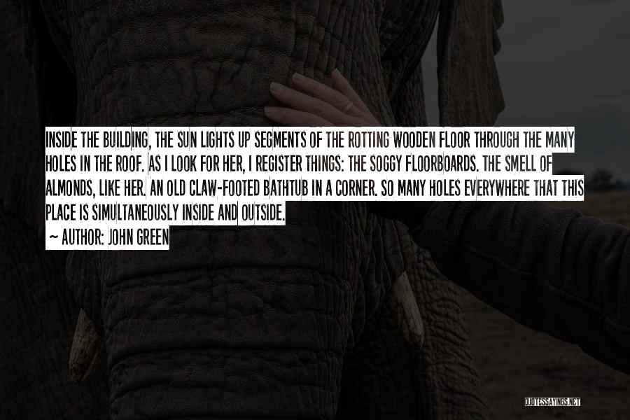 John Green Quotes: Inside The Building, The Sun Lights Up Segments Of The Rotting Wooden Floor Through The Many Holes In The Roof.