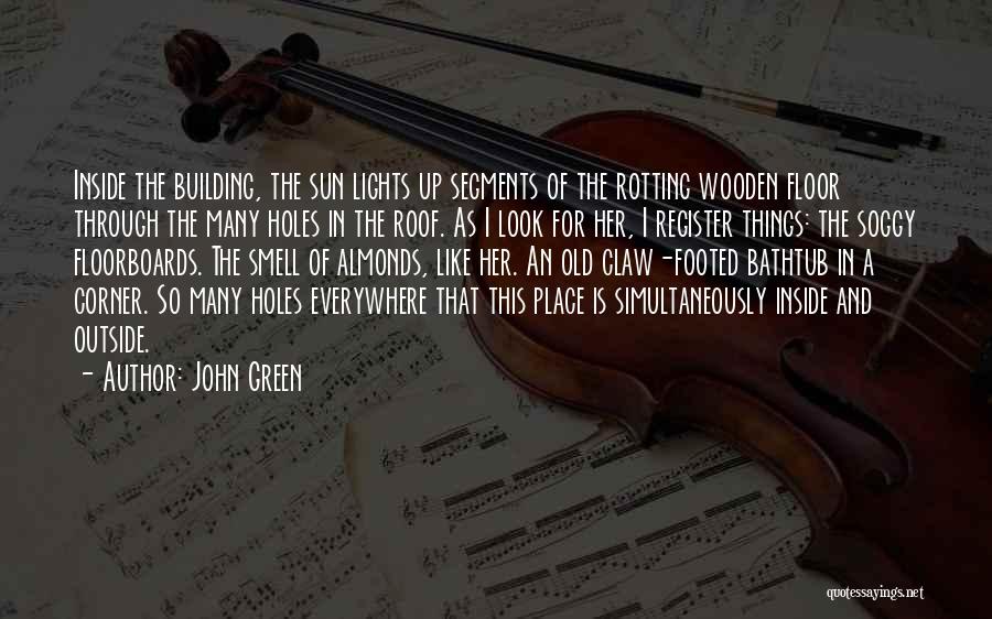John Green Quotes: Inside The Building, The Sun Lights Up Segments Of The Rotting Wooden Floor Through The Many Holes In The Roof.