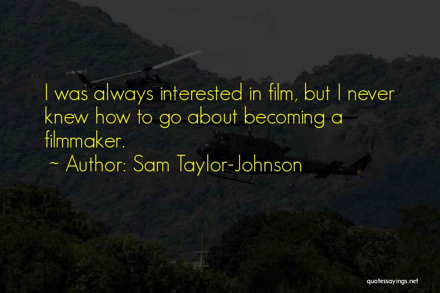 Sam Taylor-Johnson Quotes: I Was Always Interested In Film, But I Never Knew How To Go About Becoming A Filmmaker.