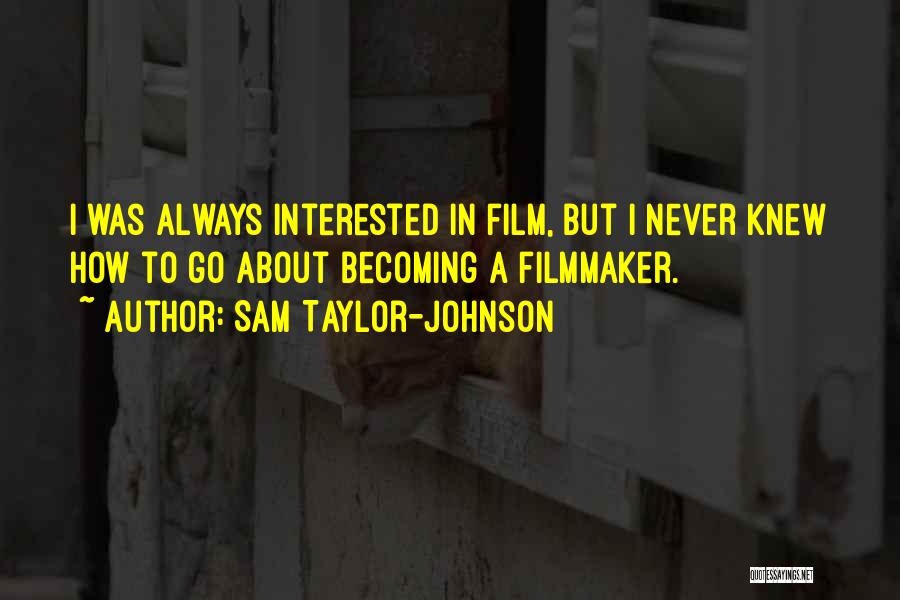 Sam Taylor-Johnson Quotes: I Was Always Interested In Film, But I Never Knew How To Go About Becoming A Filmmaker.