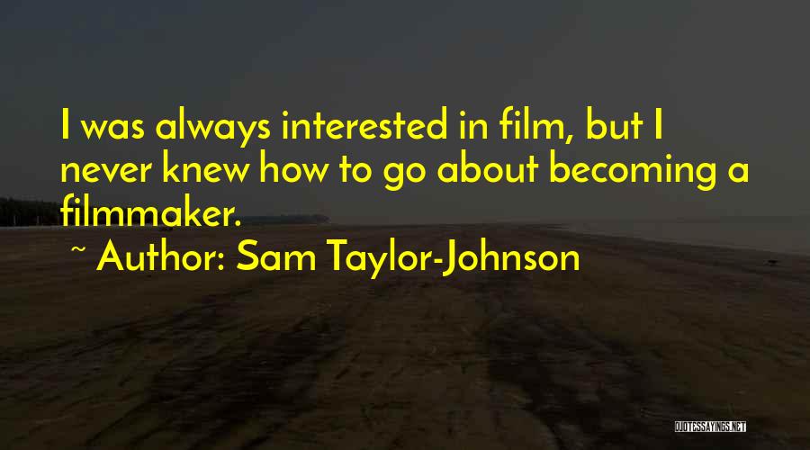 Sam Taylor-Johnson Quotes: I Was Always Interested In Film, But I Never Knew How To Go About Becoming A Filmmaker.