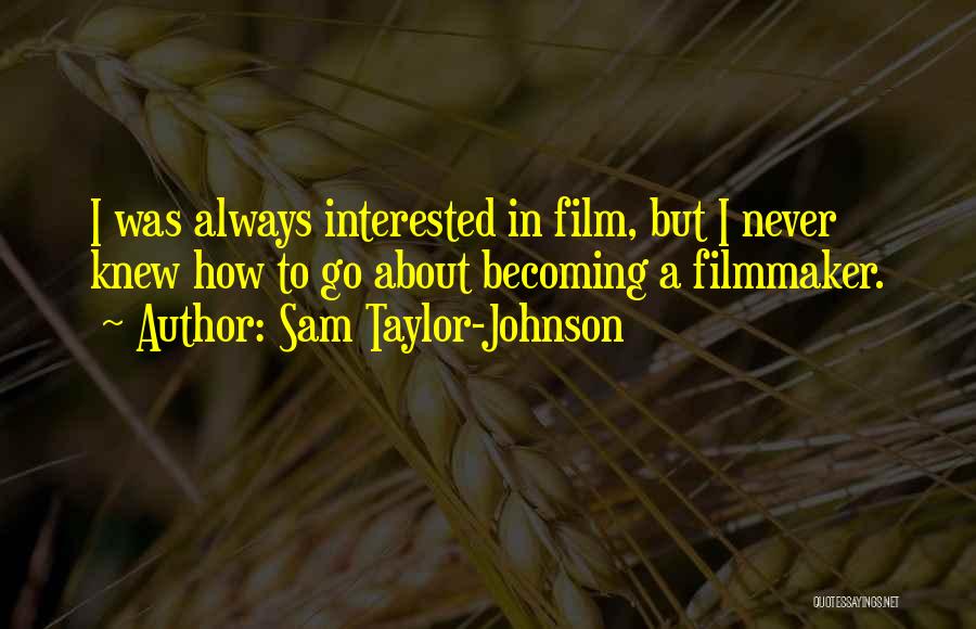 Sam Taylor-Johnson Quotes: I Was Always Interested In Film, But I Never Knew How To Go About Becoming A Filmmaker.