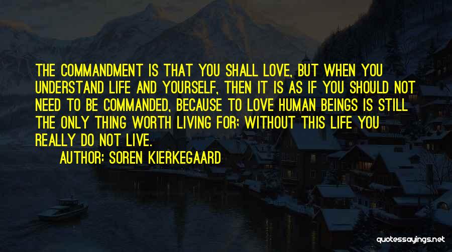 Soren Kierkegaard Quotes: The Commandment Is That You Shall Love, But When You Understand Life And Yourself, Then It Is As If You