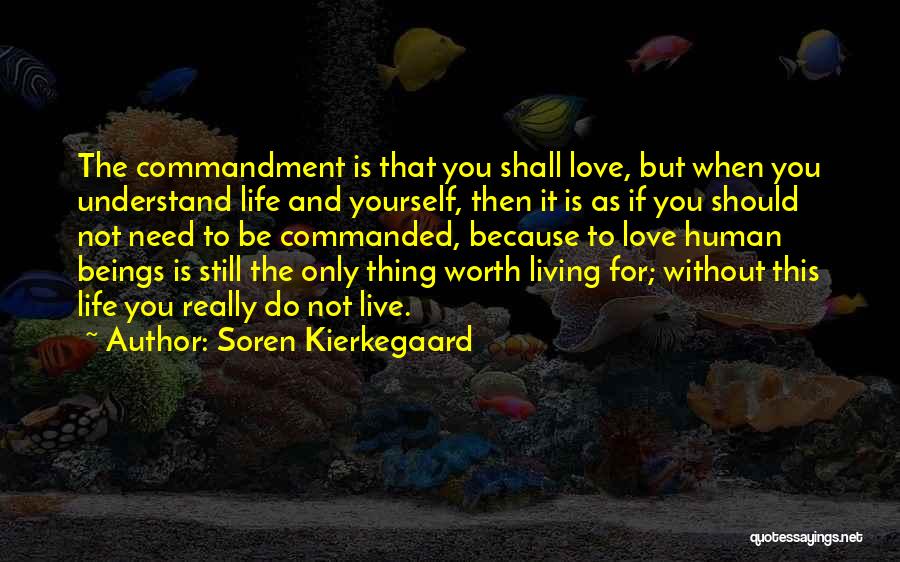 Soren Kierkegaard Quotes: The Commandment Is That You Shall Love, But When You Understand Life And Yourself, Then It Is As If You