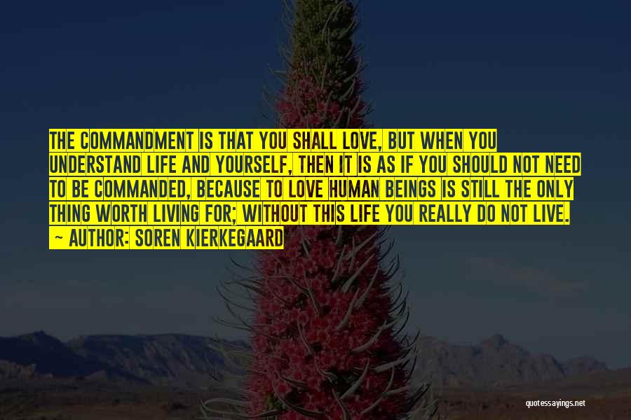 Soren Kierkegaard Quotes: The Commandment Is That You Shall Love, But When You Understand Life And Yourself, Then It Is As If You