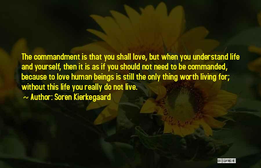 Soren Kierkegaard Quotes: The Commandment Is That You Shall Love, But When You Understand Life And Yourself, Then It Is As If You