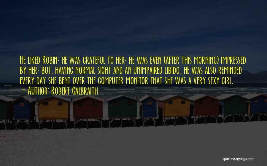 Robert Galbraith Quotes: He Liked Robin; He Was Grateful To Her; He Was Even (after This Morning) Impressed By Her; But, Having Normal