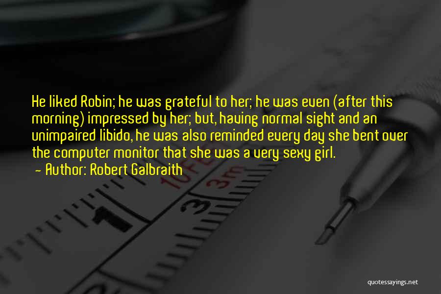 Robert Galbraith Quotes: He Liked Robin; He Was Grateful To Her; He Was Even (after This Morning) Impressed By Her; But, Having Normal