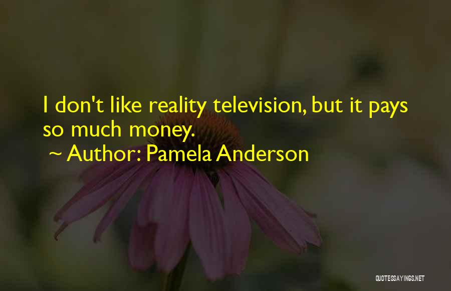 Pamela Anderson Quotes: I Don't Like Reality Television, But It Pays So Much Money.