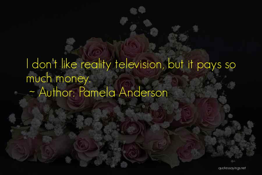 Pamela Anderson Quotes: I Don't Like Reality Television, But It Pays So Much Money.