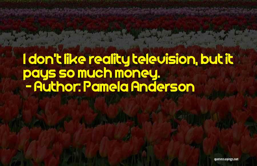 Pamela Anderson Quotes: I Don't Like Reality Television, But It Pays So Much Money.