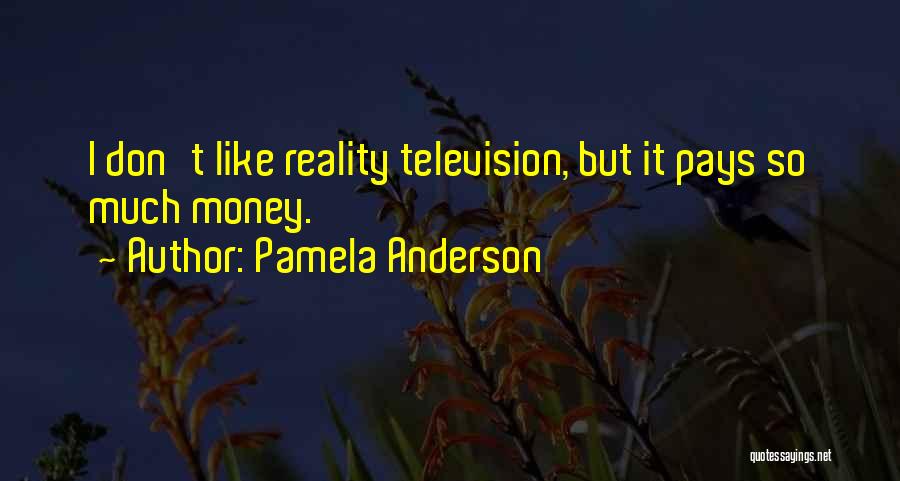 Pamela Anderson Quotes: I Don't Like Reality Television, But It Pays So Much Money.