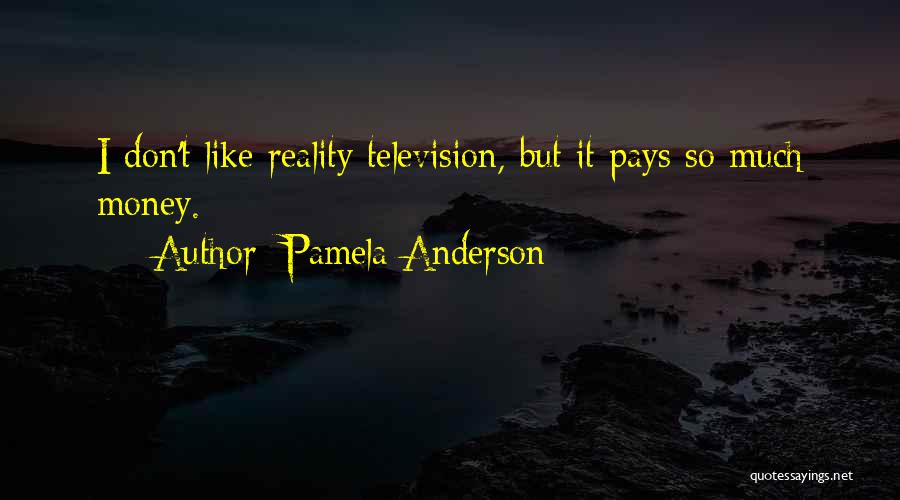Pamela Anderson Quotes: I Don't Like Reality Television, But It Pays So Much Money.