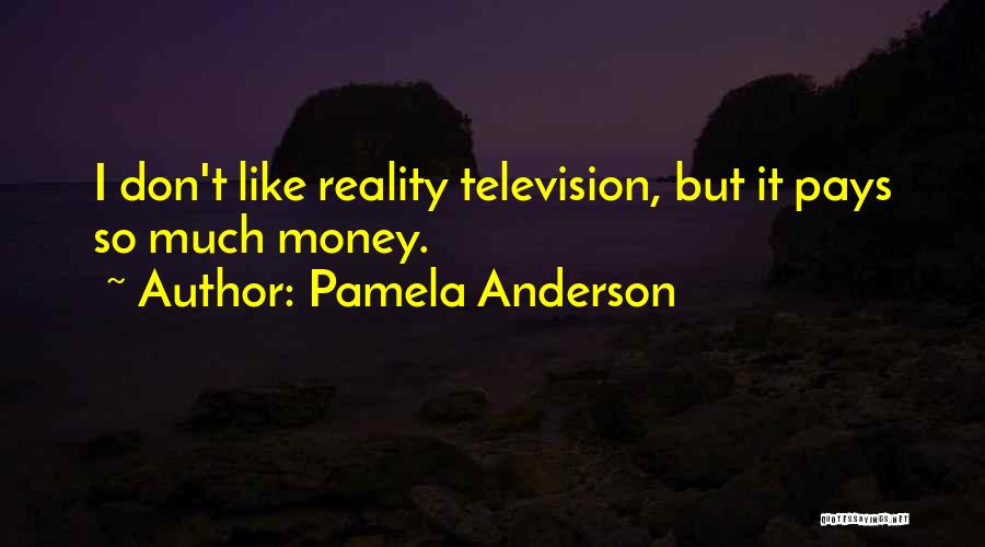 Pamela Anderson Quotes: I Don't Like Reality Television, But It Pays So Much Money.