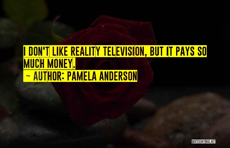 Pamela Anderson Quotes: I Don't Like Reality Television, But It Pays So Much Money.
