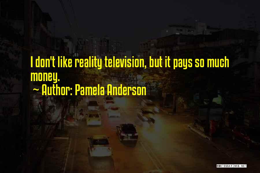 Pamela Anderson Quotes: I Don't Like Reality Television, But It Pays So Much Money.
