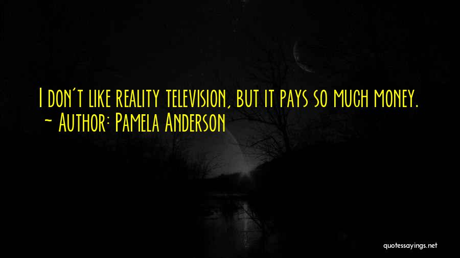 Pamela Anderson Quotes: I Don't Like Reality Television, But It Pays So Much Money.