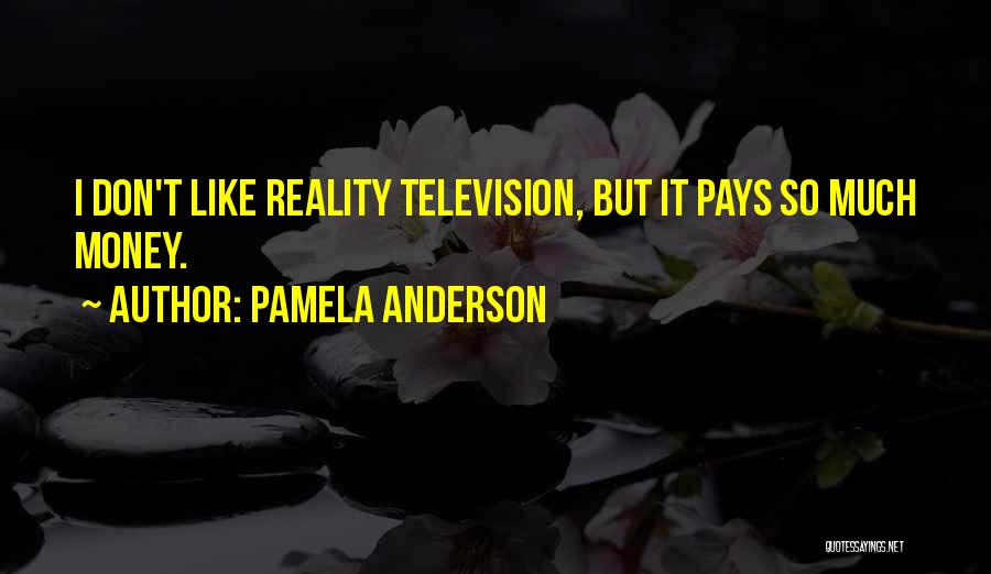 Pamela Anderson Quotes: I Don't Like Reality Television, But It Pays So Much Money.