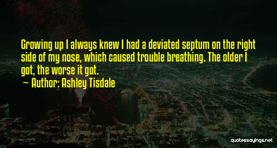 Ashley Tisdale Quotes: Growing Up I Always Knew I Had A Deviated Septum On The Right Side Of My Nose, Which Caused Trouble