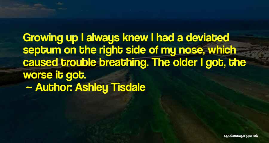 Ashley Tisdale Quotes: Growing Up I Always Knew I Had A Deviated Septum On The Right Side Of My Nose, Which Caused Trouble