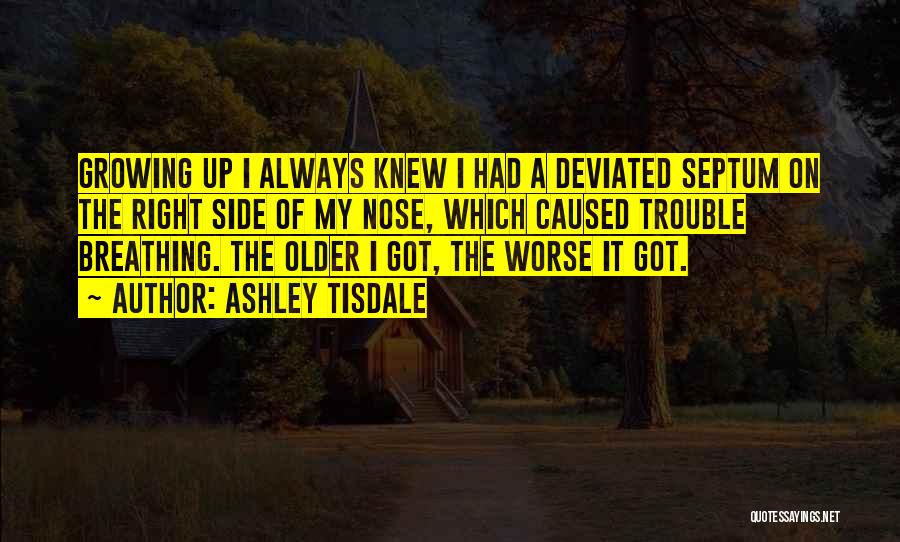 Ashley Tisdale Quotes: Growing Up I Always Knew I Had A Deviated Septum On The Right Side Of My Nose, Which Caused Trouble