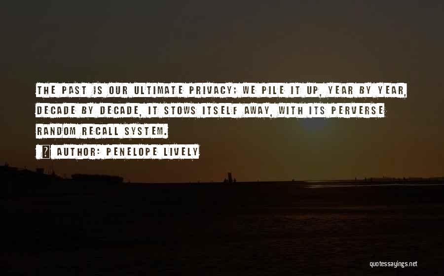 Penelope Lively Quotes: The Past Is Our Ultimate Privacy; We Pile It Up, Year By Year, Decade By Decade, It Stows Itself Away,
