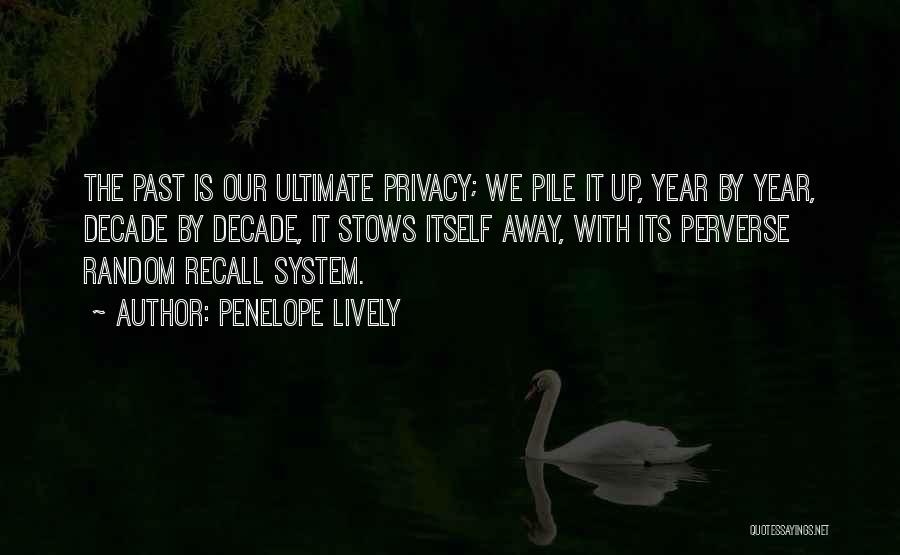 Penelope Lively Quotes: The Past Is Our Ultimate Privacy; We Pile It Up, Year By Year, Decade By Decade, It Stows Itself Away,