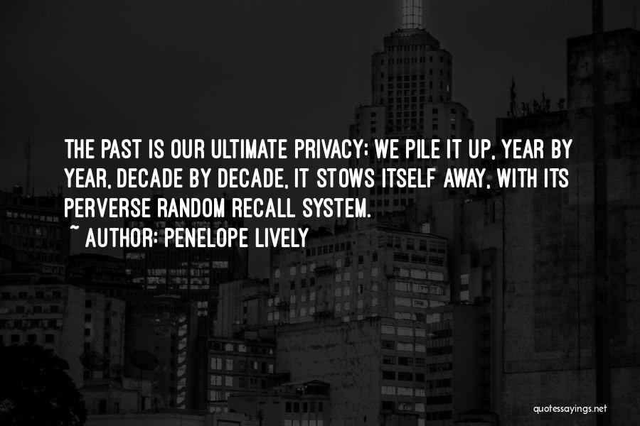 Penelope Lively Quotes: The Past Is Our Ultimate Privacy; We Pile It Up, Year By Year, Decade By Decade, It Stows Itself Away,